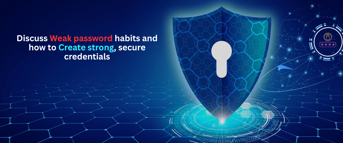 Discuss weak password habits and how to create strong, secure credentials
