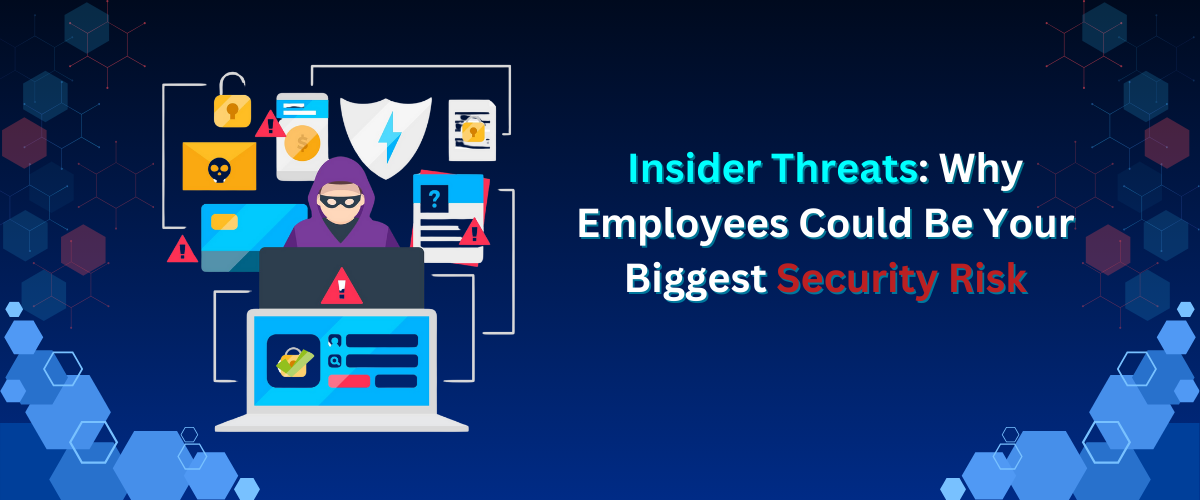 Insider Threats: Why Employees Could Be Your Biggest Security Risk