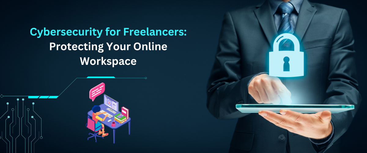 Cybersecurity for Freelancers: Protecting Your Online Workspace